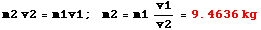 RowBox[{m2 v2 = m1v1, ;,   , RowBox[{m2, =, RowBox[{m1v1/v2, =, StyleBox[RowBox[{9.4636,  , kg}], FontColor -> RGBColor[1., 0., 0.]]}]}]}]