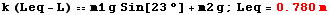 RowBox[{k (Leq - L) m1 g Sin[23] + m2 g, ;, RowBox[{Leq, =, StyleBox[RowBox[{0.78,  , m}], FontColor -> RGBColor[1., 0., 0.]]}]}]