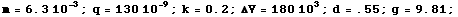 RowBox[{RowBox[{m, =, RowBox[{6.3,  , 10^(-3)}]}], ;, q = 130 10^(-9), ;, RowBox[{k, =, 0.2}], ;, ΔV = 180 10^3, ;, d = .55, ;, RowBox[{g, =, 9.81}], ;}]